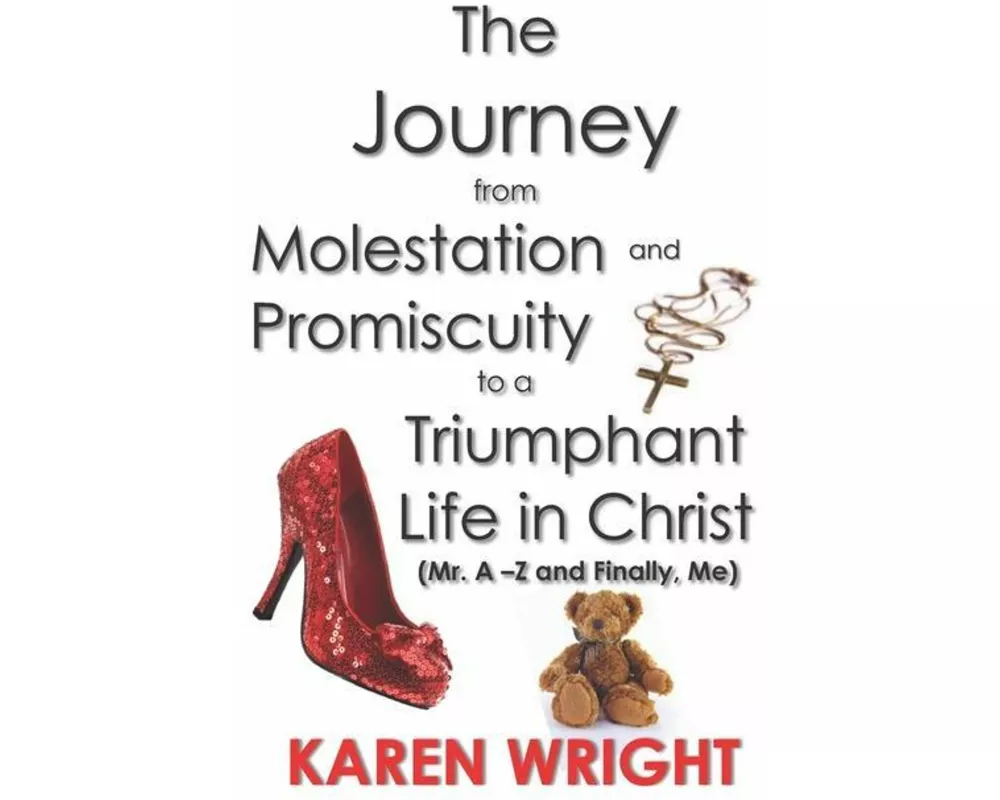 The Journey From Molestation and Promiscuity to a Triumphant Life in Christ: Mr. A - Z and Finally, Me