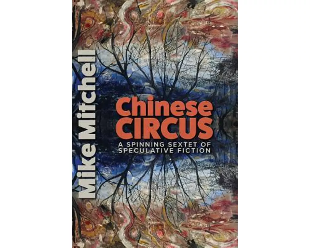 Chinese Circus: A Spinning Sextet of Speculative Fiction