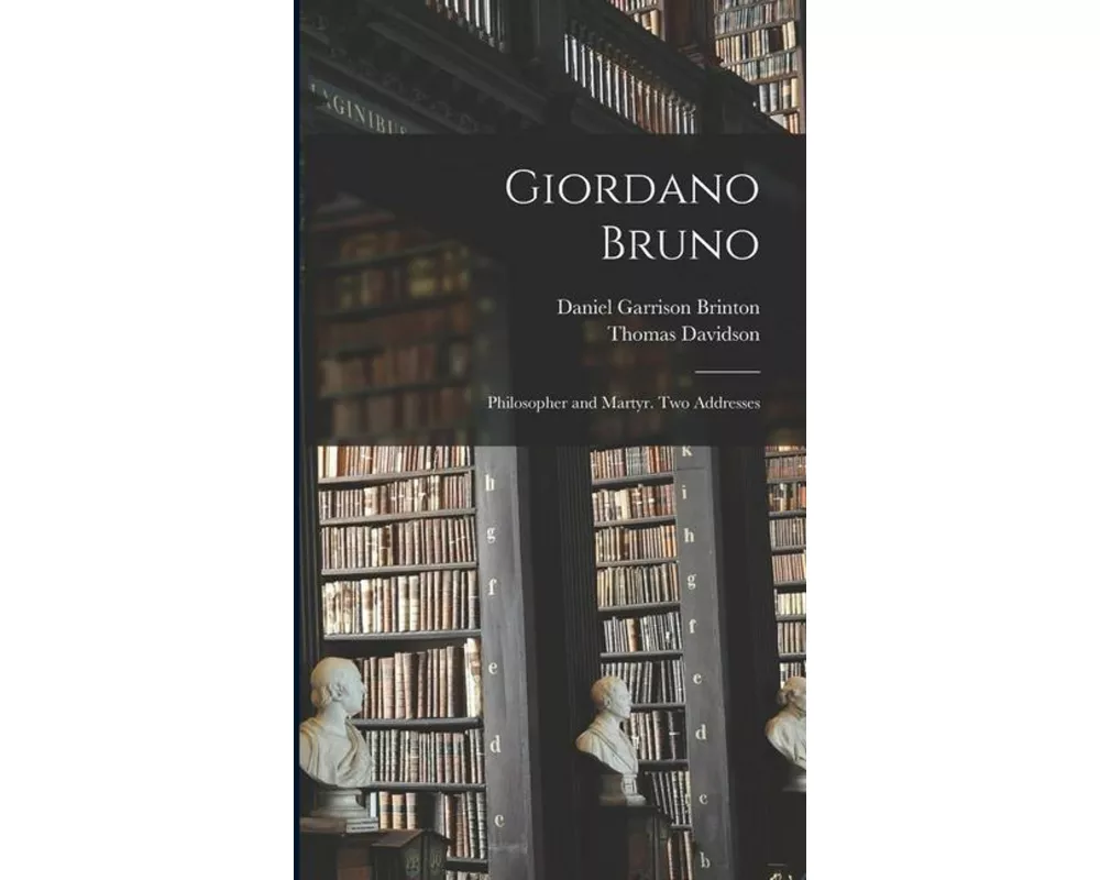 Giordano Bruno: Philosopher and Martyr. Two Addresses