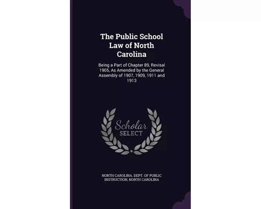 The Public School Law of North Carolina: Being a Part of Chapter 89, Revisal 1905, as Amended by the General Assembly of 1907, 1909, 1911 and 1913