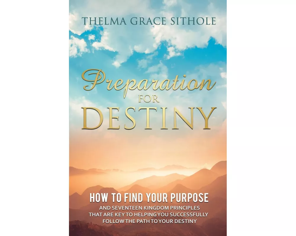 Preparation for Destiny: How to Find Your Purpose and Seventeen Kingdom Principles That Are Key to Helping You Successfully Follow the Path to