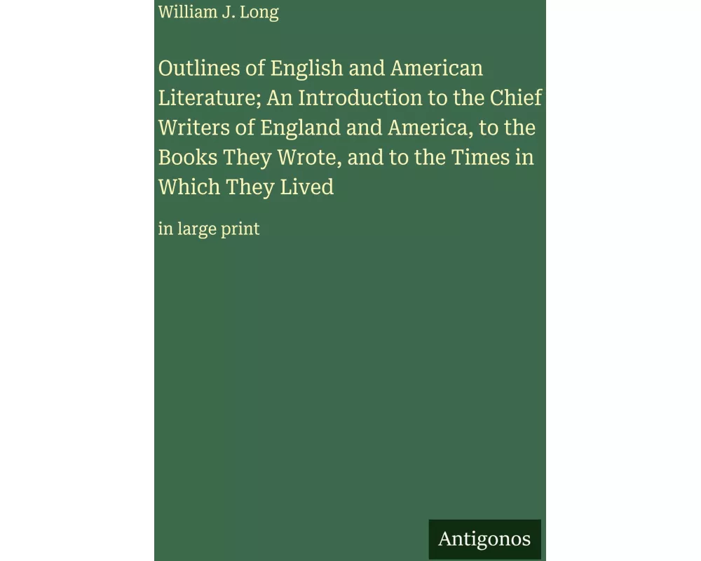 Outlines of English and American Literature; An Introduction to the Chief Writers of England and America, to the Books They Wrote, and to the Times in