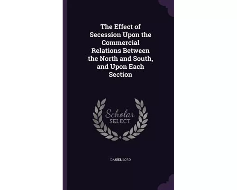 The Effect of Secession Upon the Commercial Relations Between the North and South, and Upon Each Section