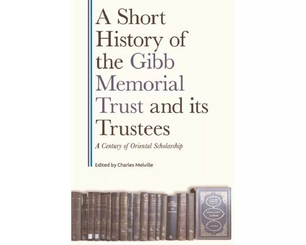 A Short History of the Gibb Memorial Trust and Its Trustees: A Century of Oriental Scholarship