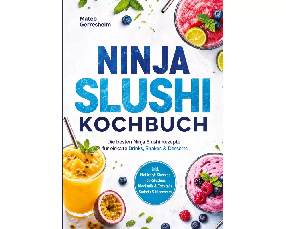 Ninja Slushi Kochbuch: Die besten Ninja Slushi Rezepte für eiskalte Drinks, Shakes & Desserts - inkl. Elektrolyt-Slushies, Tee-Slushies, Mocktails & C