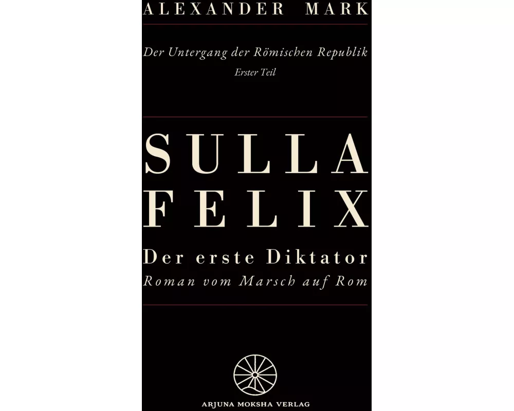 Sulla Felix - Roms erster Diktator - Der Marsch auf Rom 88 v. Chr. - Aufstieg, Bürgerkrieg und Diktatur in der späten Römischen Republik