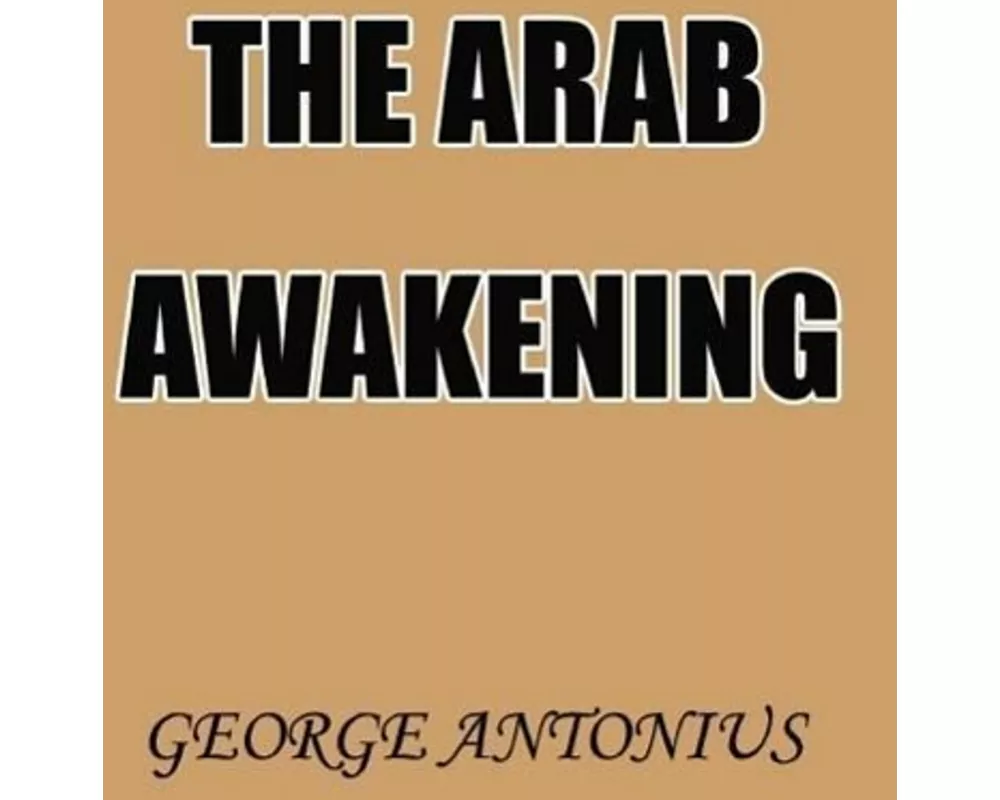 The Arab Awakening: The Story of the Arab National Movement
