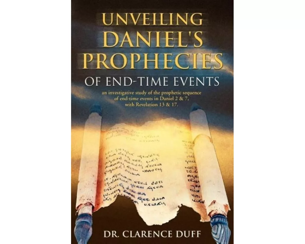 Unveiling Daniel's Prophecies of End-Time Events: An Investigative Study of the Prophetic Sequence of End Time Events in Daniel 2 & 7, with Revelation