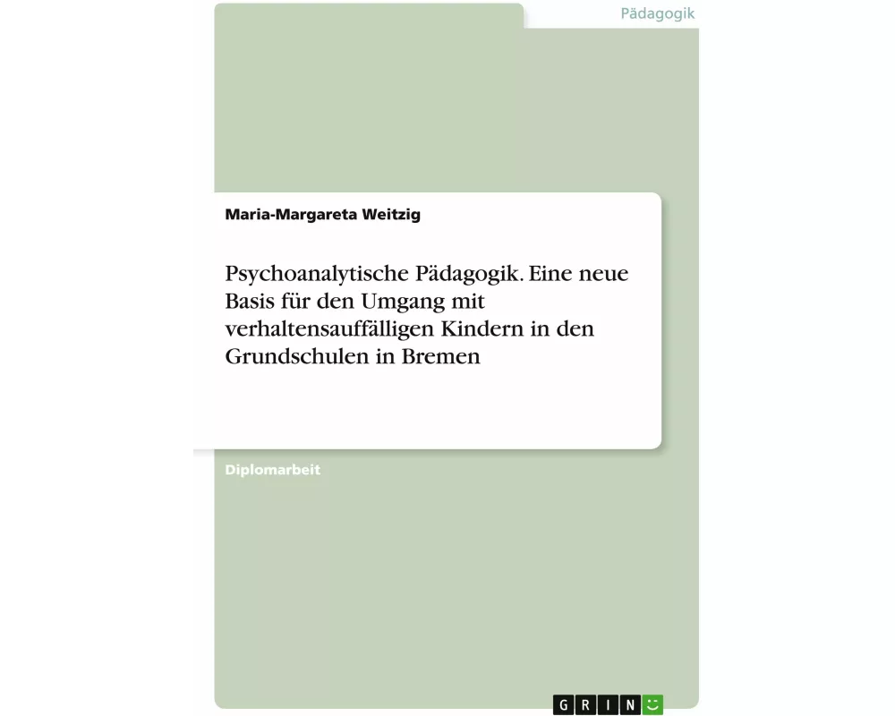 Psychoanalytische Pädagogik. Eine neue Basis für den Umgang mit verhaltensauffälligen Kindern in den Grundschulen in Bremen
