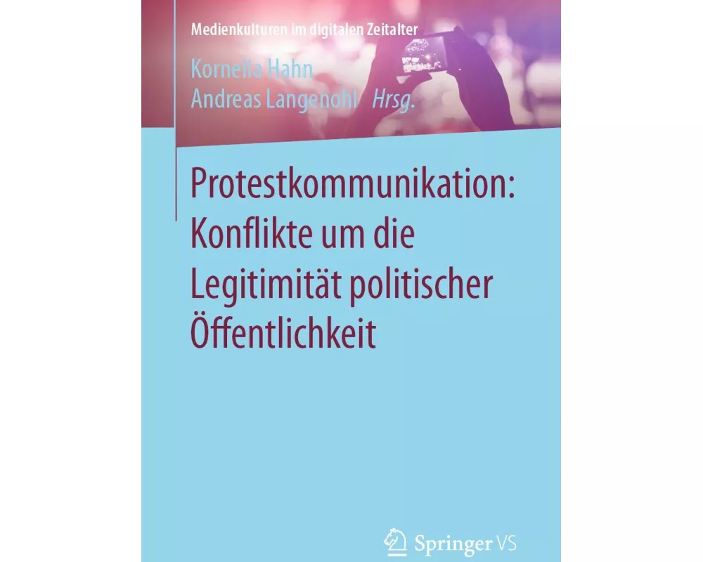 Protestkommunikation: Konflikte um die Legitimität politischer Öffentlichkeit