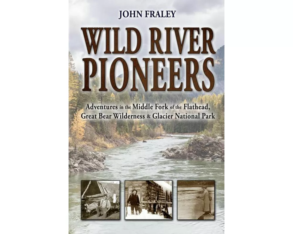 Wild River Pioneers (2nd Ed): Adventures in the Middle Fork of the Flathead, Great Bear Wilderness, and Glacier Np, New & Updated
