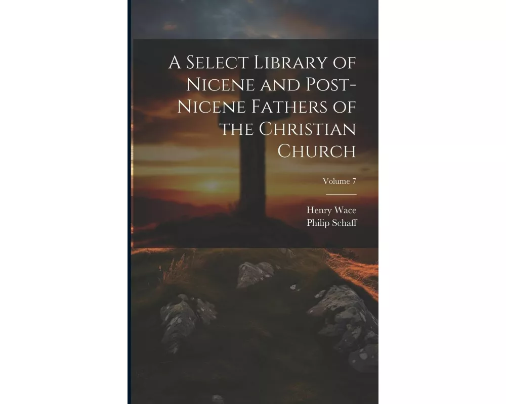 A Select Library of Nicene and Post-Nicene Fathers of the Christian Church; Volume 7