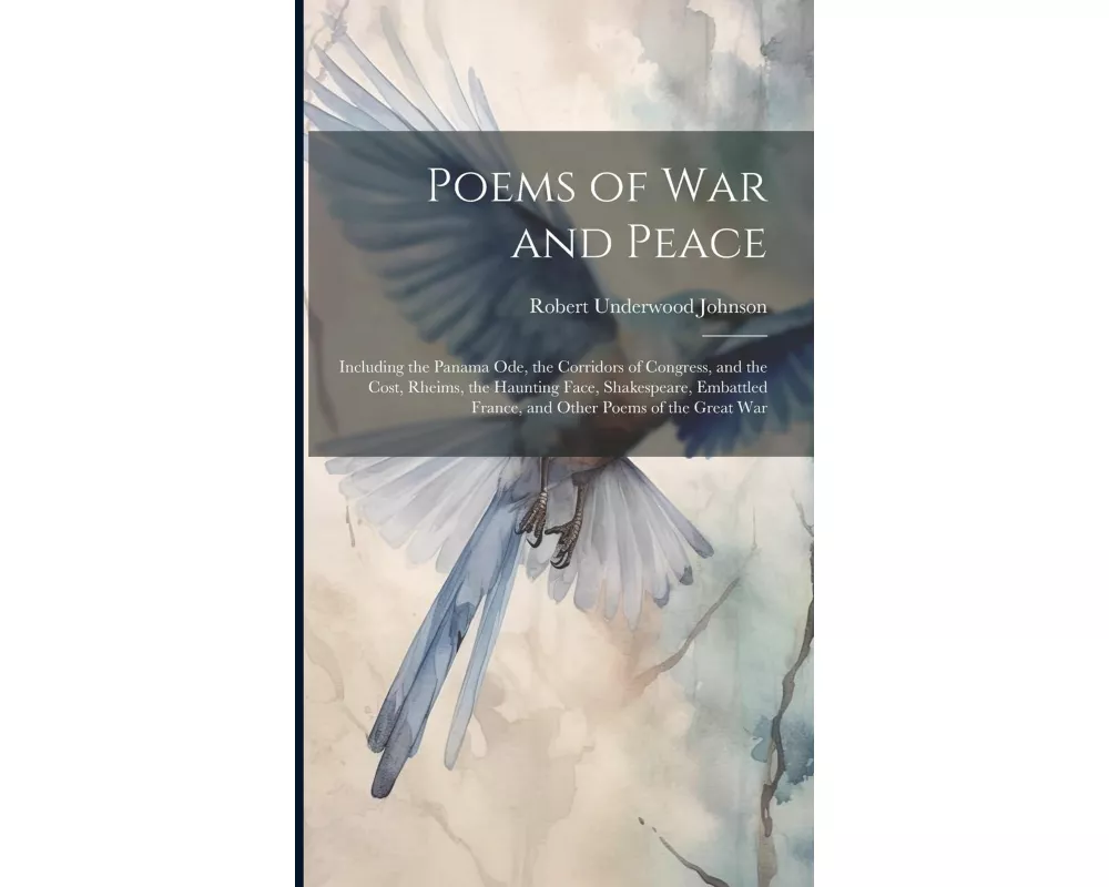 Poems of War and Peace: Including the Panama Ode, the Corridors of Congress, and the Cost, Rheims, the Haunting Face, Shakespeare, Embattled F