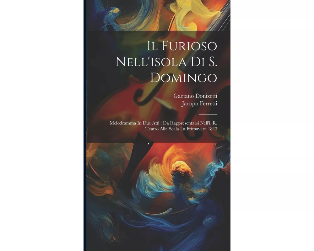 Il Furioso Nell'isola Di S. Domingo: Melodramma In Due Atti: Da Rappresentarsi Nell'i. R. Teatro Alla Scala La Primavera 1843