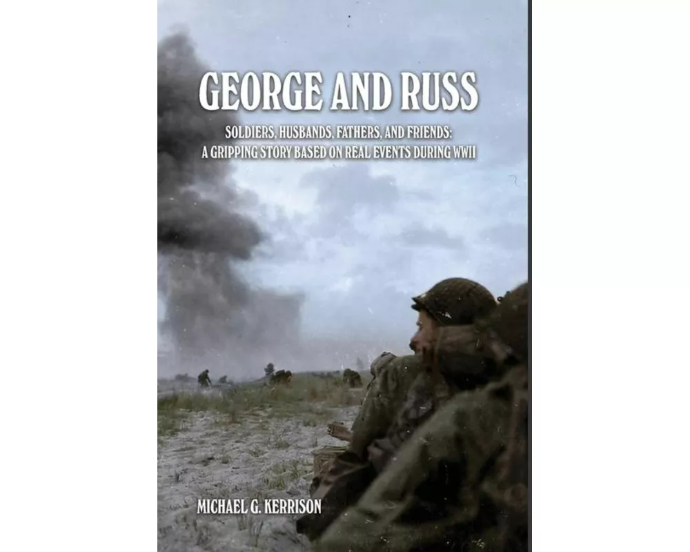 George and Russ: Soldiers, Husbands, Fathers, and Friends: A Gripping Story Based on Real Events During WWII