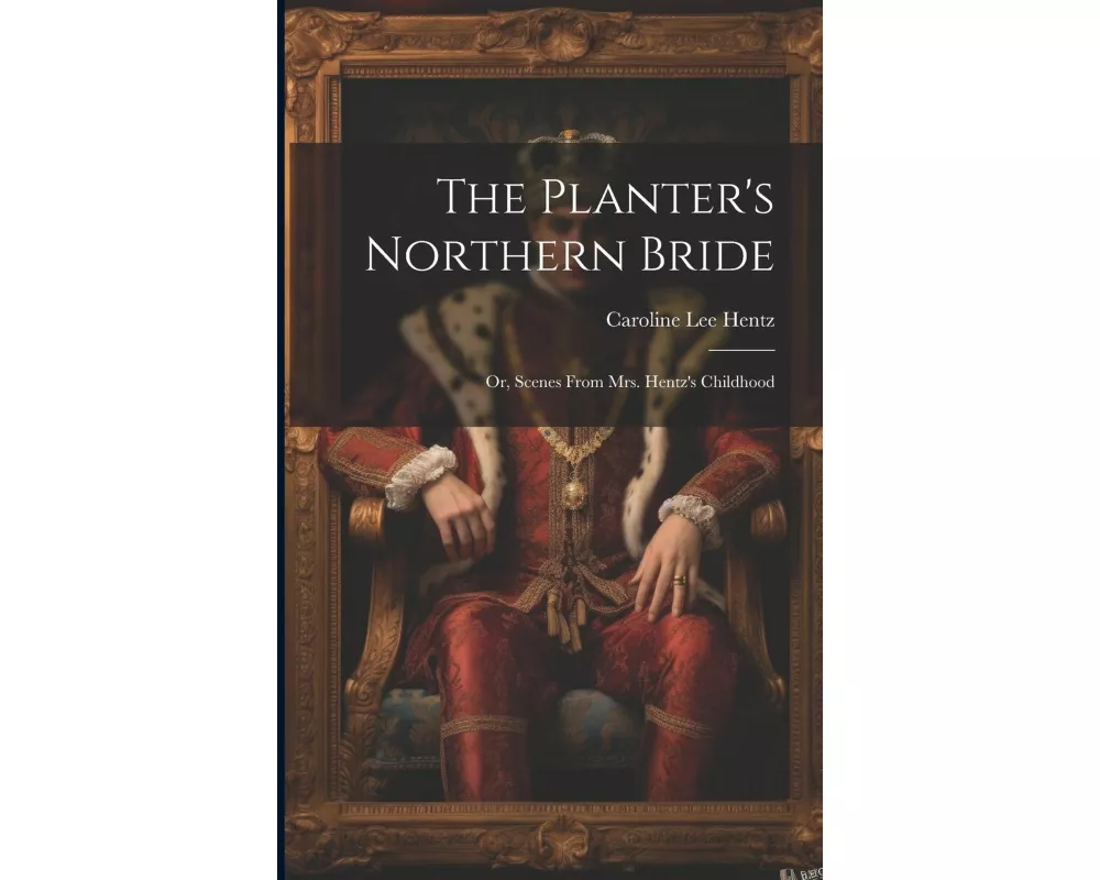The Planter's Northern Bride: Or, Scenes From Mrs. Hentz's Childhood