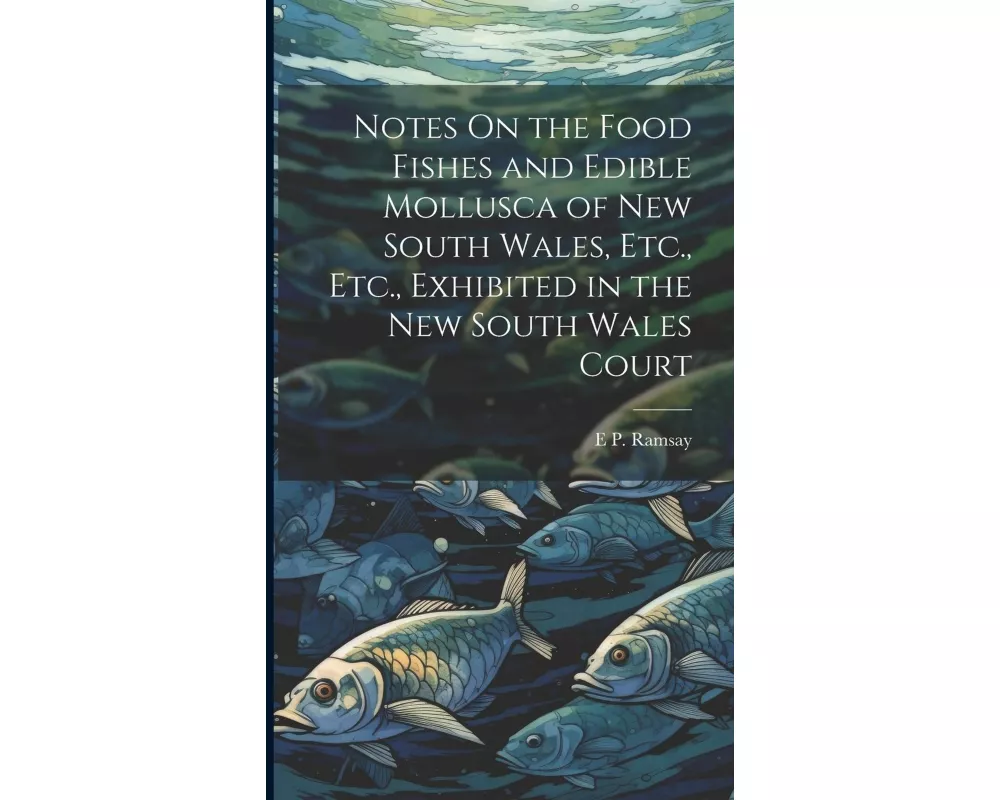 Notes On the Food Fishes and Edible Mollusca of New South Wales, Etc., Etc., Exhibited in the New South Wales Court