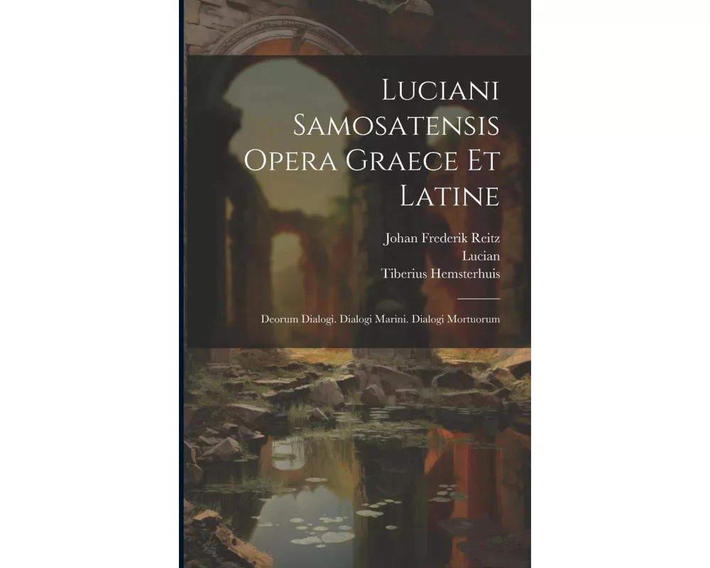 Luciani Samosatensis Opera Graece Et Latine: Deorum Dialogi. Dialogi Marini. Dialogi Mortuorum
