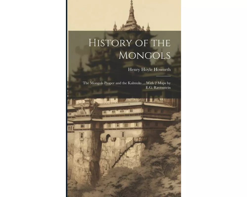 History of the Mongols: The Mongols Proper and the Kalmuks ... With 2 Maps by E.G. Ravenstein