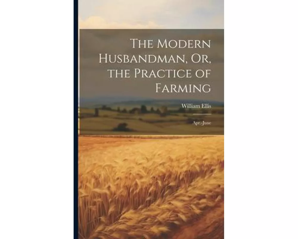 The Modern Husbandman, Or, the Practice of Farming: Apr.-June