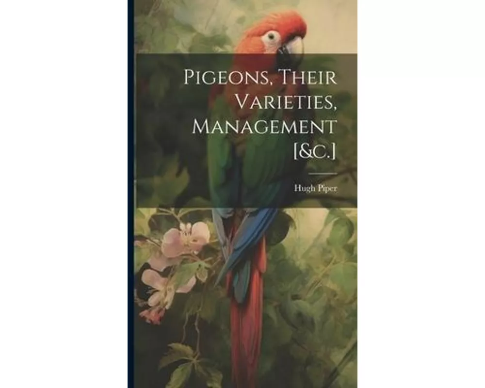 Pigeons, Their Varieties, Management [&c.]
