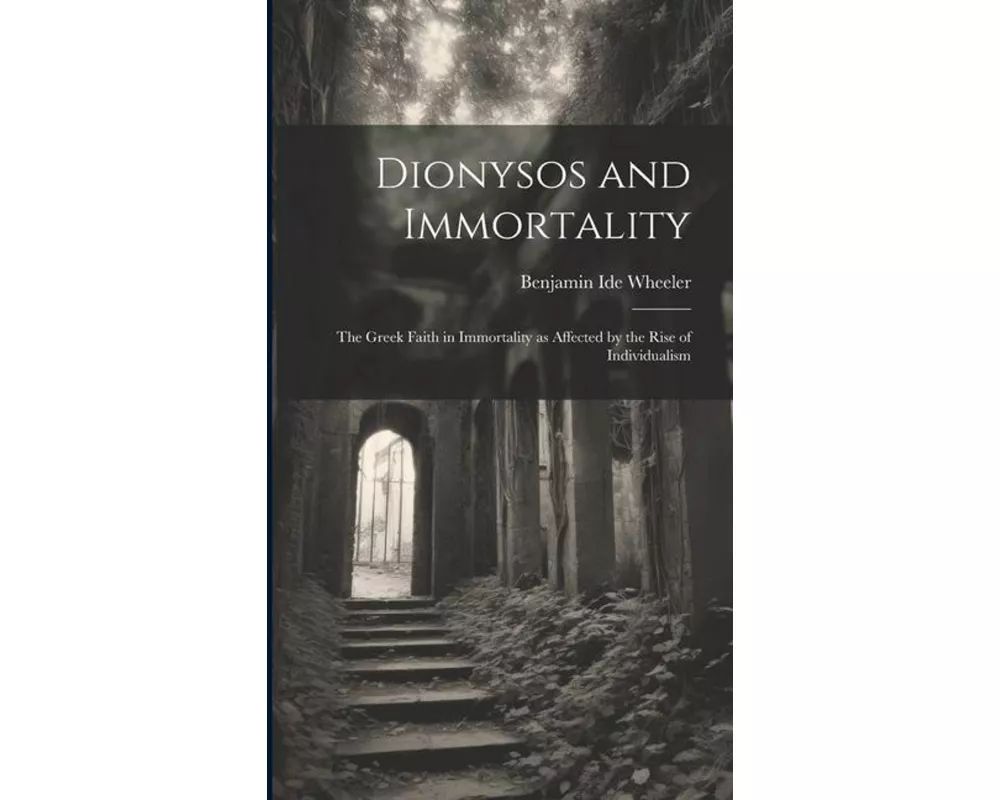 Dionysos and Immortality; the Greek Faith in Immortality as Affected by the Rise of Individualism