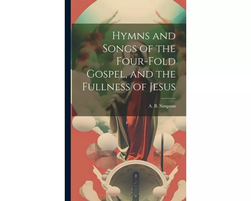 Hymns and Songs of the Four-fold Gospel, and the Fullness of Jesus [microform]