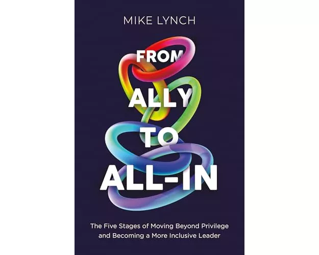 From Ally to All-In: The Five Stages of Moving Beyond Privilege and Becoming a More Inclusive Leader