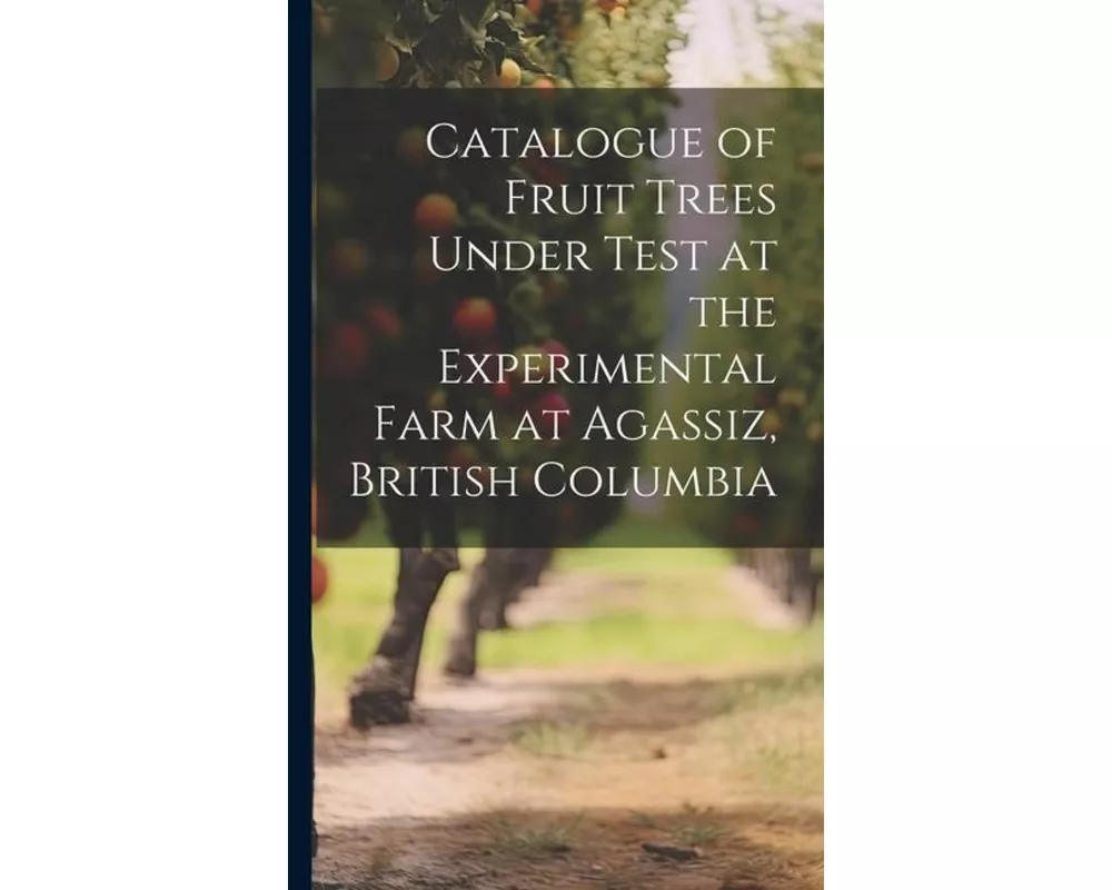 Catalogue of Fruit Trees Under Test at the Experimental Farm at Agassiz, British Columbia