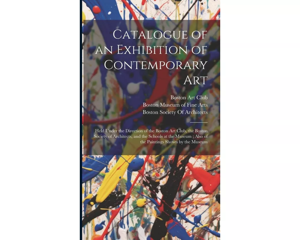 Catalogue of an Exhibition of Contemporary Art: Held Under the Direction of the Boston Art Club, the Boston Society of Architects, and the Schools at