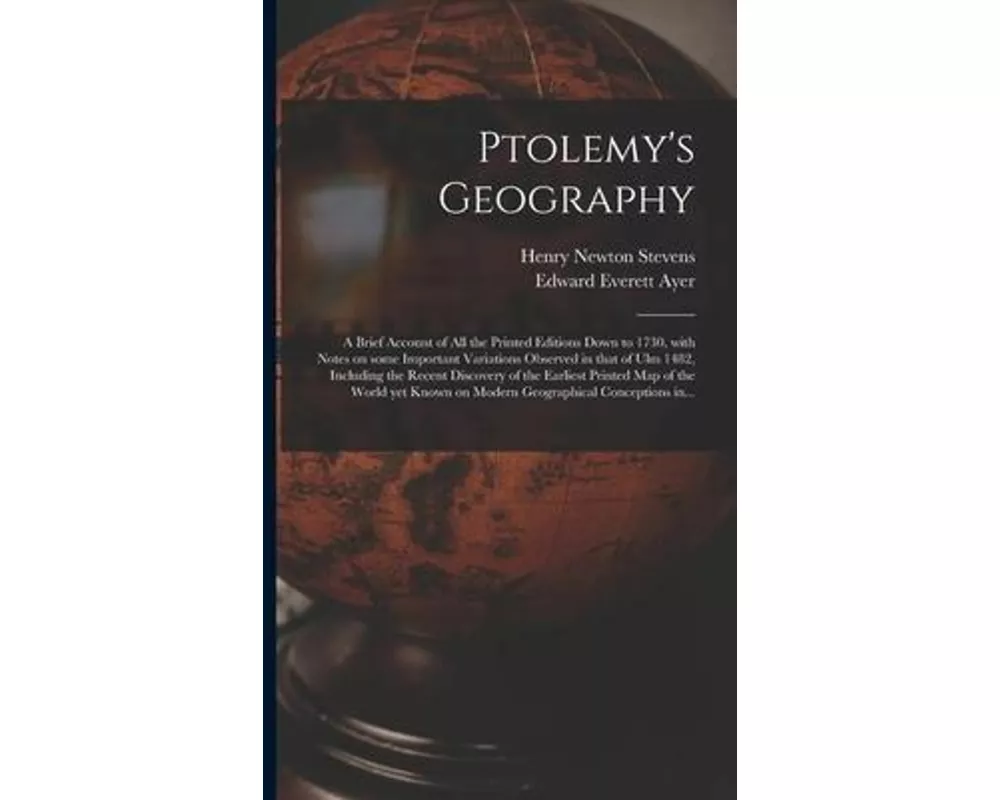 Ptolemy's Geography: a Brief Account of All the Printed Editions Down to 1730, With Notes on Some Important Variations Observed in That of