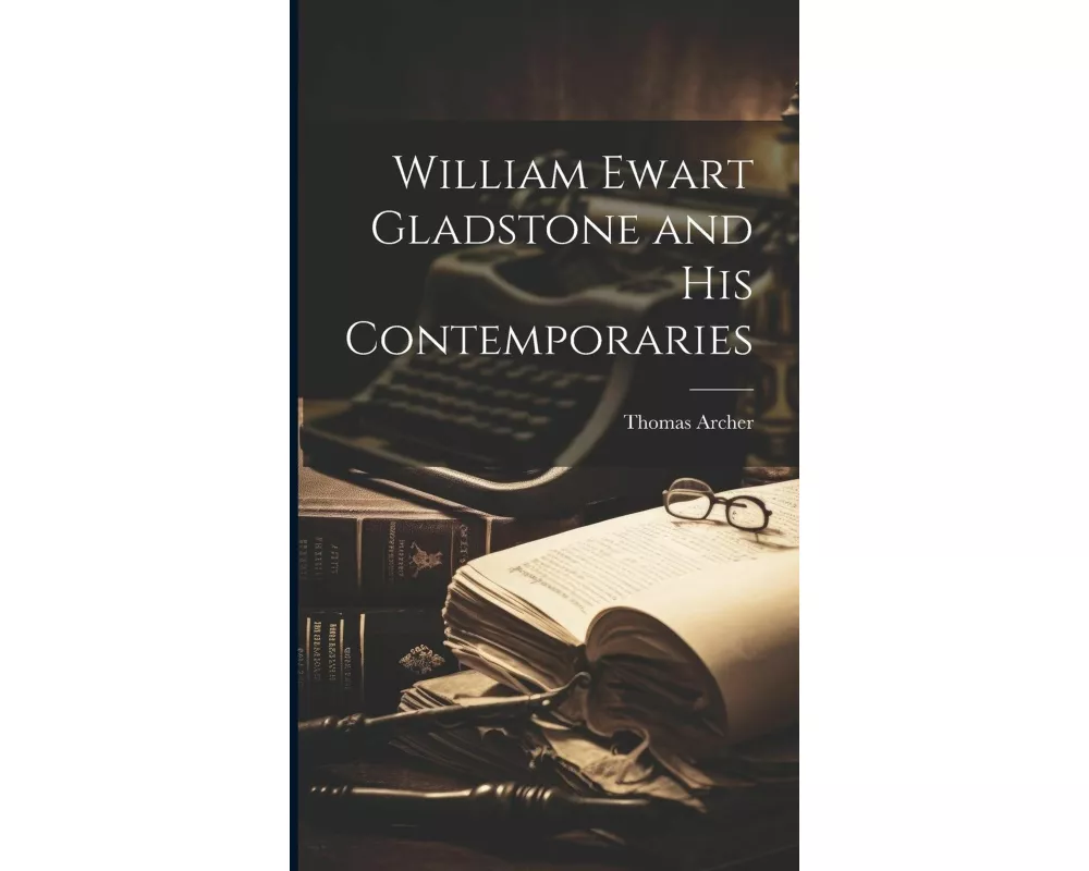 William Ewart Gladstone and His Contemporaries