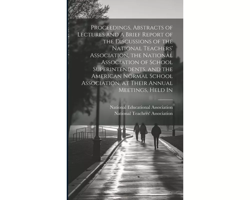 Proceedings, Abstracts of Lectures and a Brief Report of the Discussions of the National Teachers' Association, the National Association of School Sup