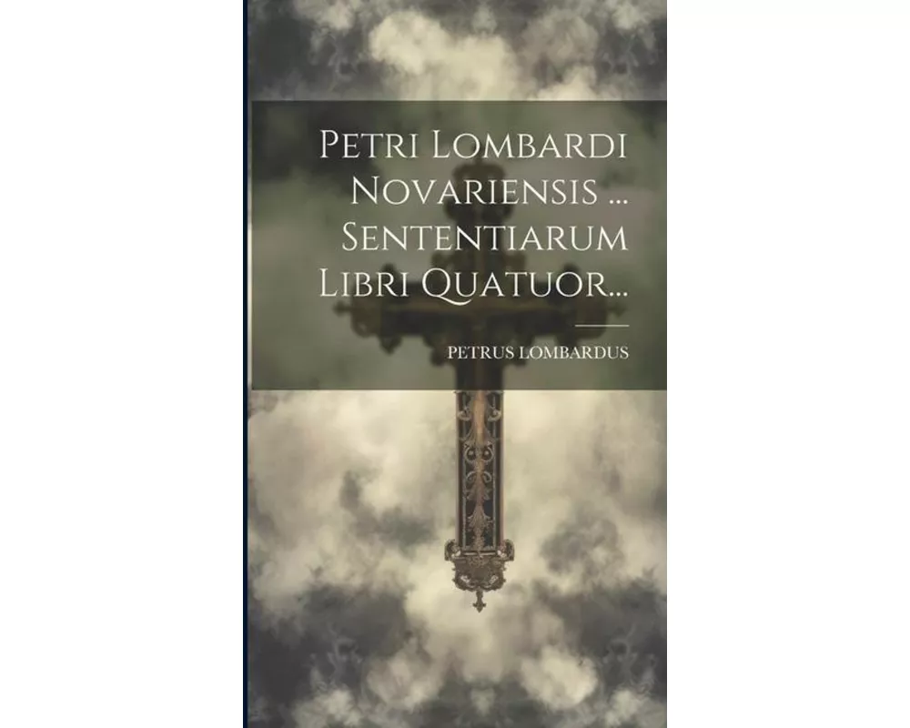 Petri Lombardi Novariensis ... Sententiarum Libri Quatuor