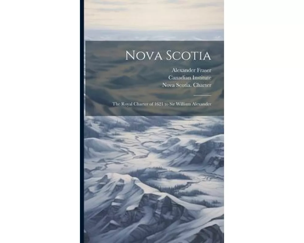 Nova Scotia: The Royal Charter of 1621 to Sir William Alexander