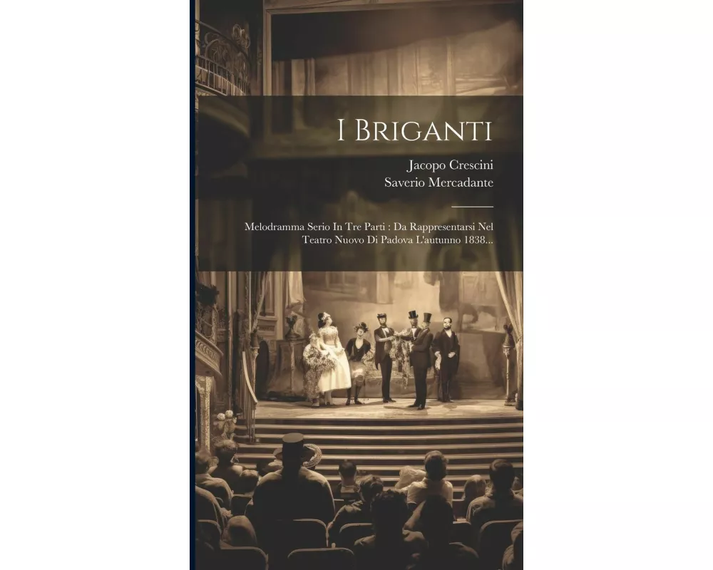 I Briganti: Melodramma Serio In Tre Parti: Da Rappresentarsi Nel Teatro Nuovo Di Padova L'autunno 1838