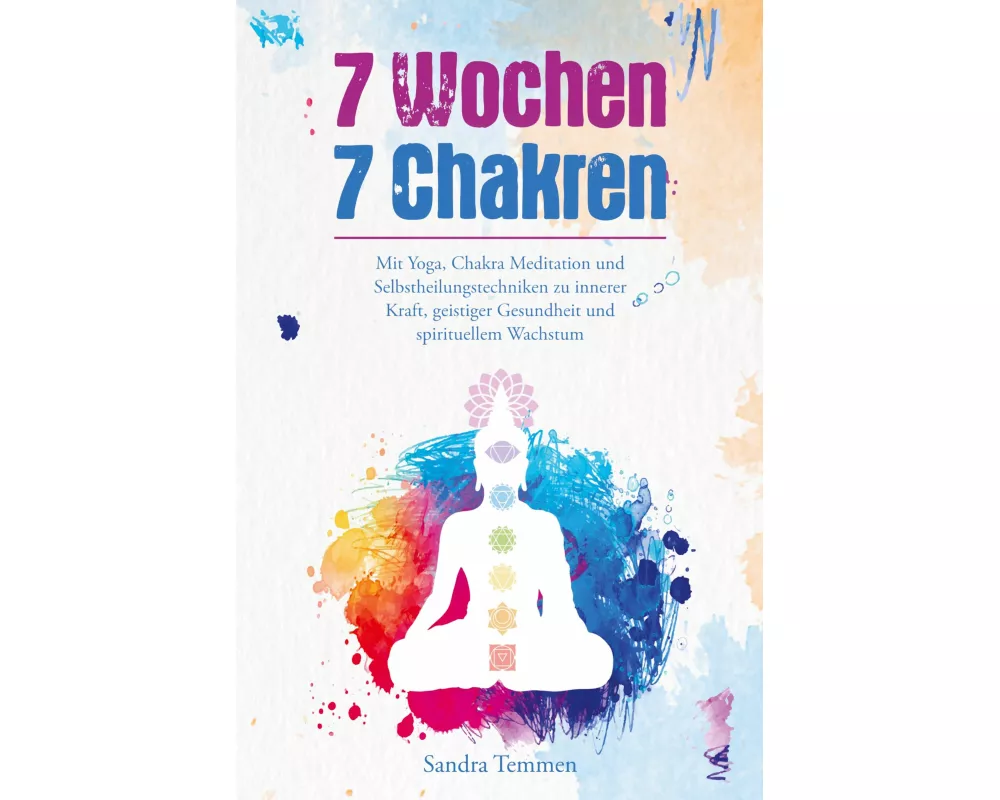 7 Wochen 7 Chakren - Mit Yoga, Chakra Meditation und Selbstheilungstechniken zu innerer Kraft, geistiger Gesundheit und spirituellem Wachstum