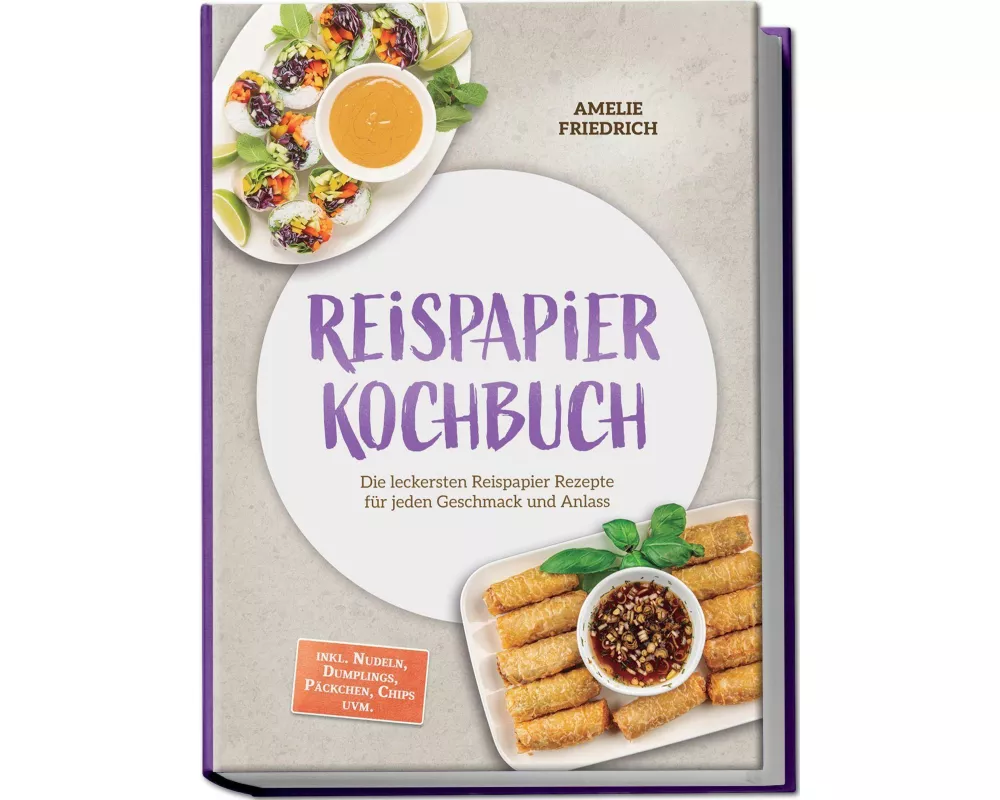 Reispapier Kochbuch: Die leckersten Reispapier Rezepte für jeden Geschmack und Anlass - inkl. Nudeln, Dumplings, Päckchen, Chips uvm