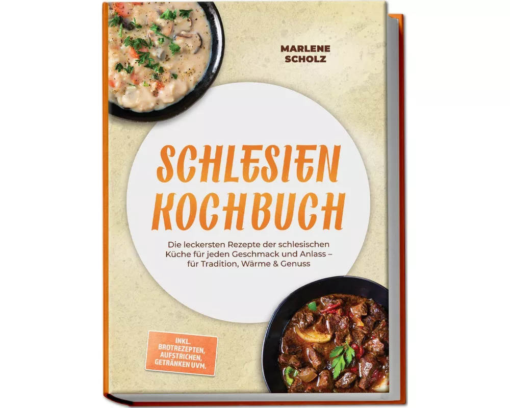 Schlesien Kochbuch: Die leckersten Rezepte der schlesischen Küche für jeden Geschmack und Anlass - für Tradition, Wärme & Genuss - inkl. Brotrezepten,