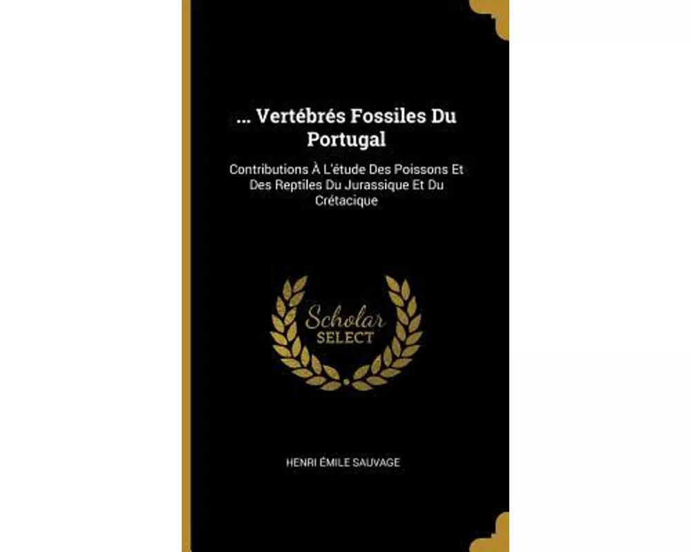 Vertébrés Fossiles Du Portugal: Contributions À l'Étude Des Poissons Et Des Reptiles Du Jurassique Et Du Crétacique