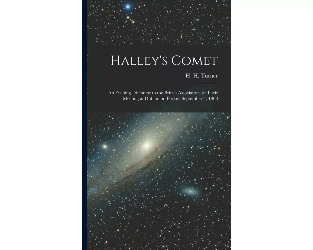 Halley's Comet; an Evening Discourse to the British Association, at Their Meeting at Dublin, on Friday, September 4, 1908