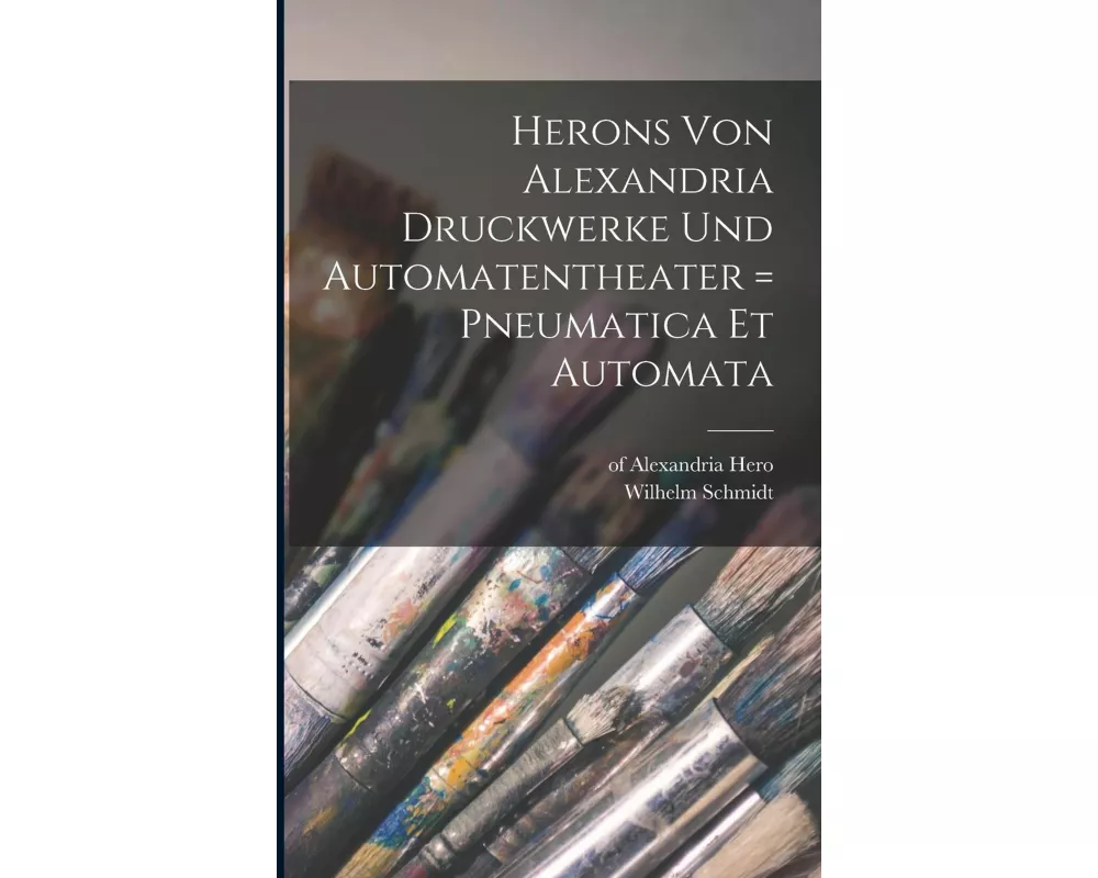 Herons Von Alexandria Druckwerke Und Automatentheater = Pneumatica Et Automata
