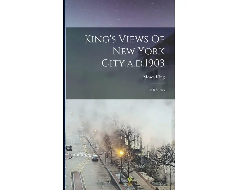 King's Views Of New York City, a.d.1903: 400 Views