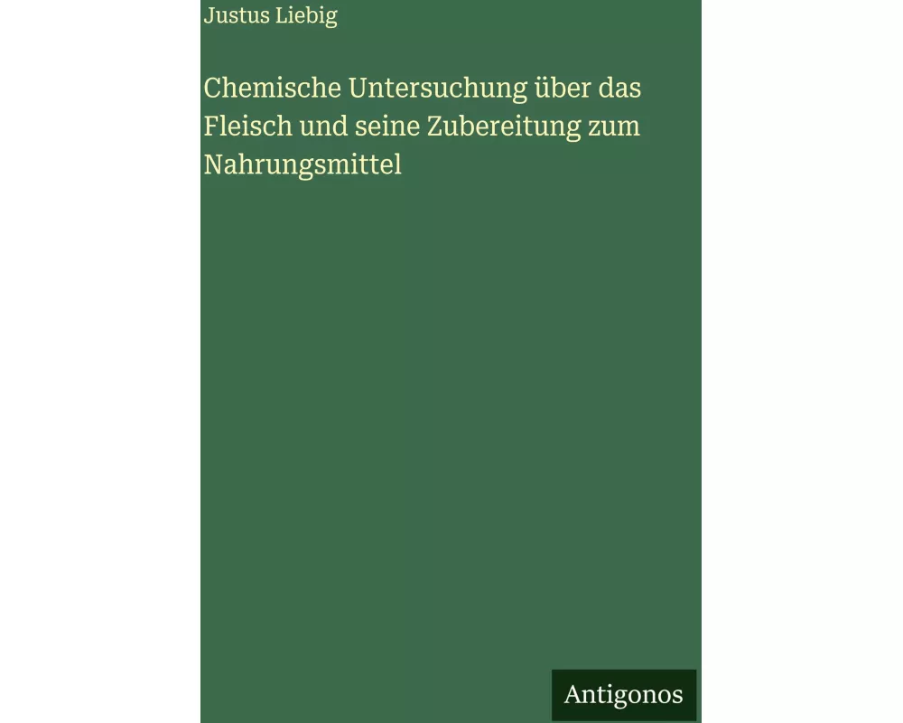 Chemische Untersuchung über das Fleisch und seine Zubereitung zum Nahrungsmittel