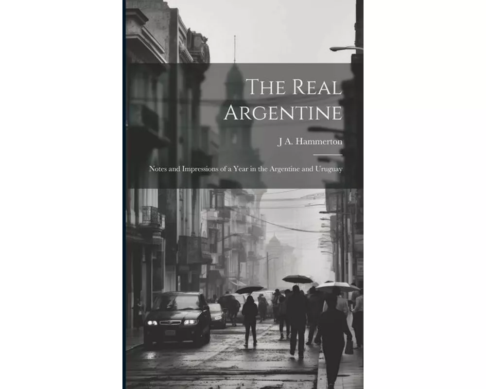 The Real Argentine; Notes and Impressions of a Year in the Argentine and Uruguay