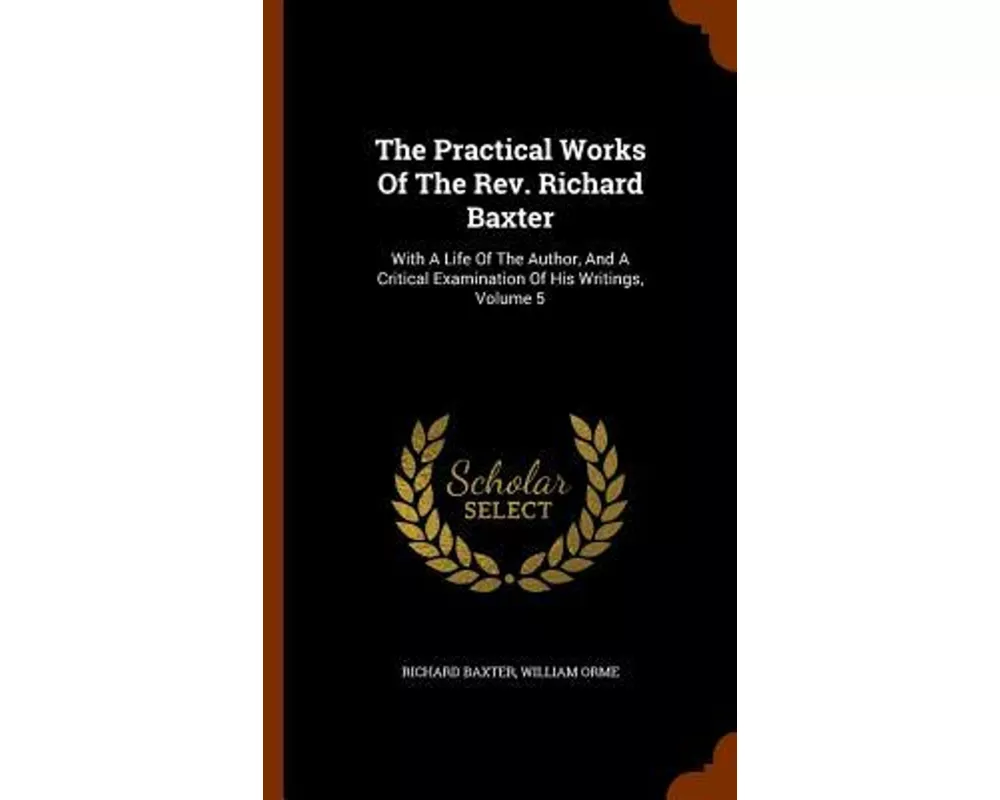 The Practical Works Of The Rev. Richard Baxter: With A Life Of The Author, And A Critical Examination Of His Writings, Volume 5