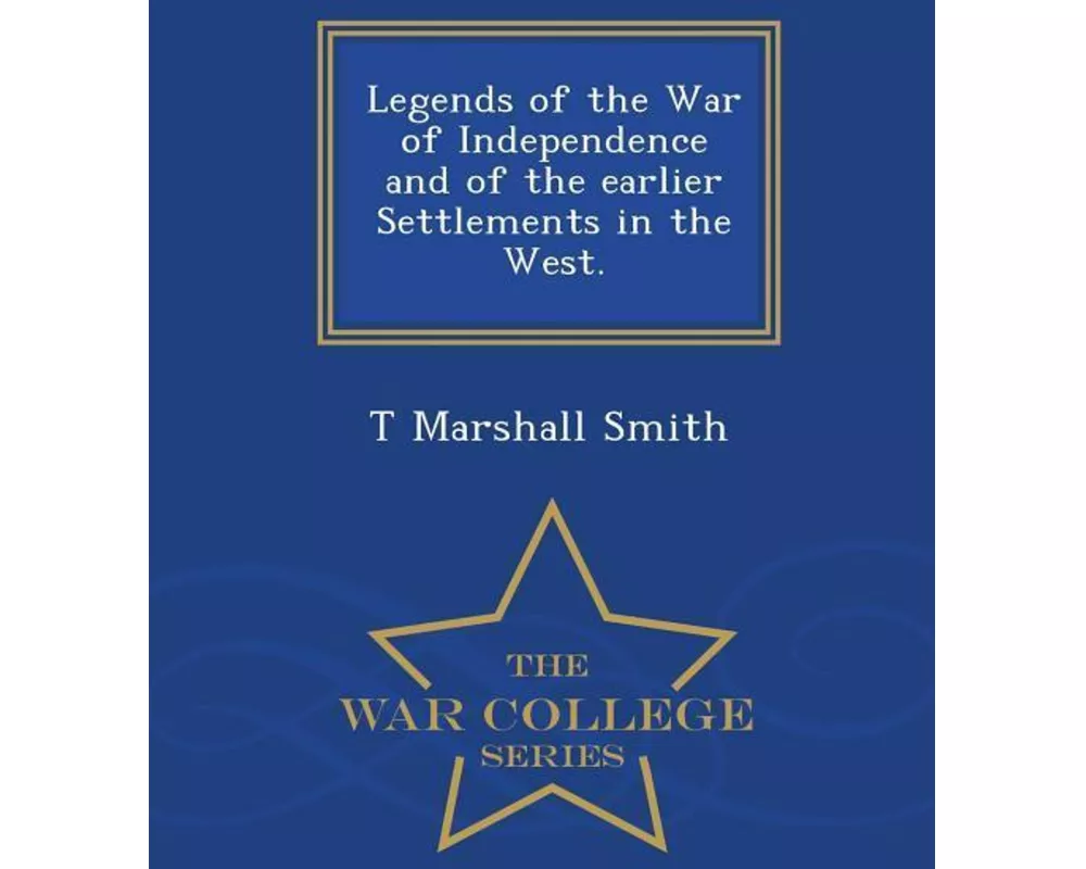 Legends of the War of Independence and of the Earlier Settlements in the West. - War College Series