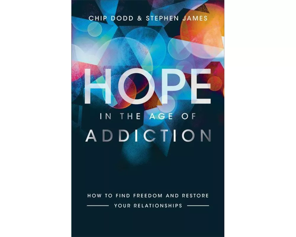 Hope in the Age of Addiction – How to Find Freedom and Restore Your Relationships