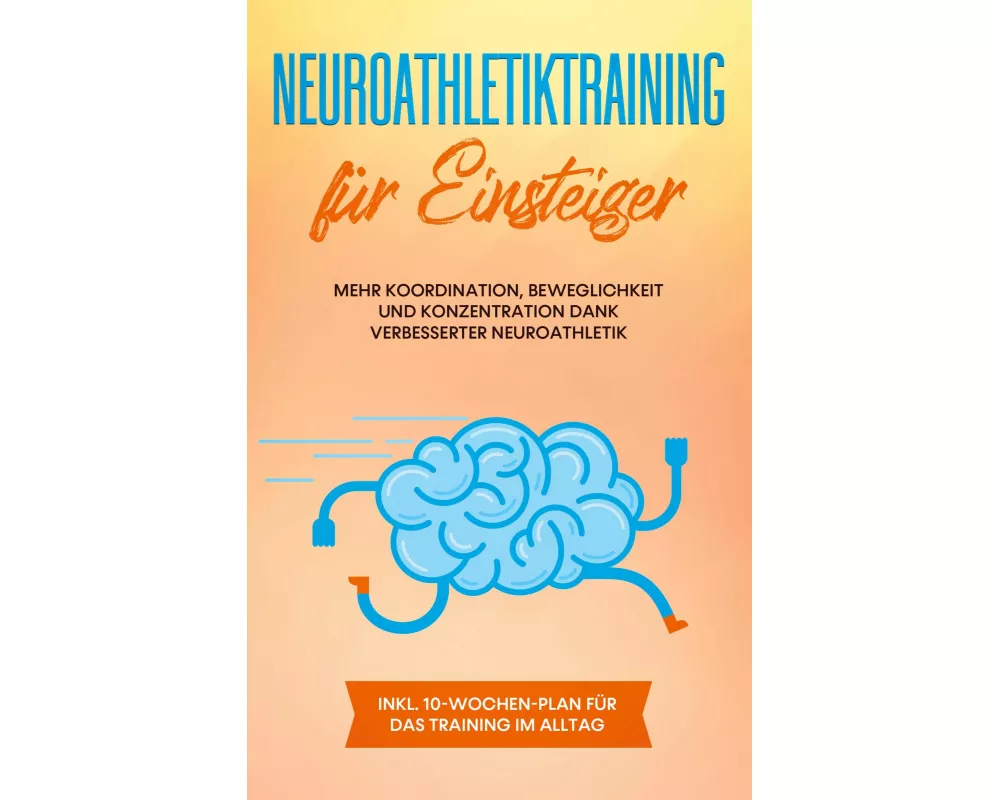 Neuroathletiktraining für Einsteiger: Mehr Koordination, Beweglichkeit und Konzentration dank verbesserter Neuroathletik - inkl. 10-Wochen-Plan für da