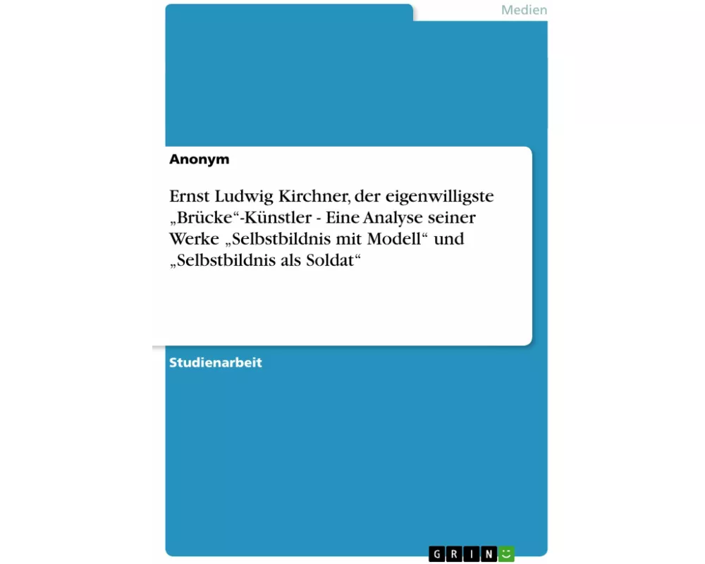 Ernst Ludwig Kirchner, der eigenwilligste "Brücke"-Künstler - Eine Analyse seiner Werke "Selbstbildnis mit Modell" und "Selbstbildnis als Soldat"